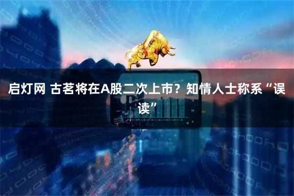 启灯网 古茗将在A股二次上市？知情人士称系“误读”