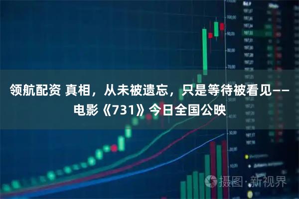 领航配资 真相，从未被遗忘，只是等待被看见——电影《731》今日全国公映