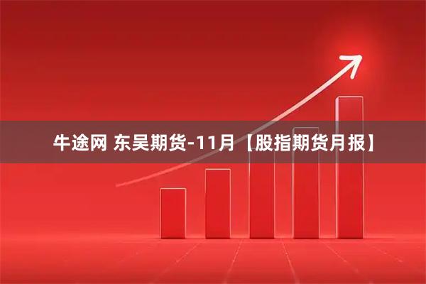牛途网 东吴期货-11月【股指期货月报】