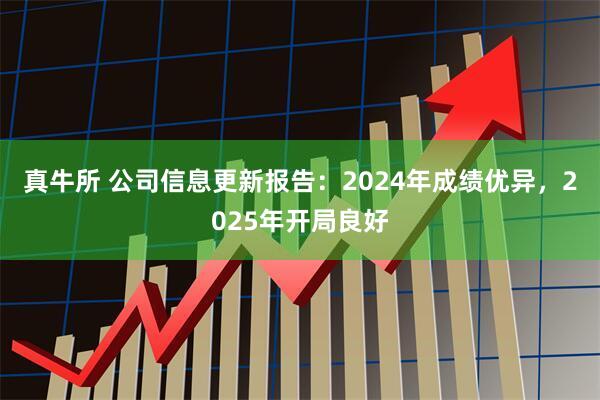 真牛所 公司信息更新报告：2024年成绩优异，2025年开局良好