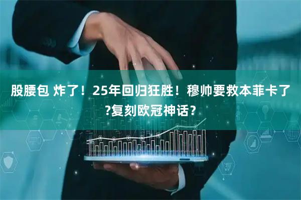 股腰包 炸了！25年回归狂胜！穆帅要救本菲卡了?复刻欧冠神话？