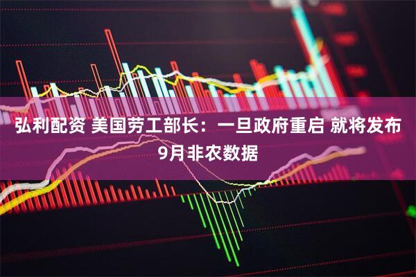 弘利配资 美国劳工部长：一旦政府重启 就将发布9月非农数据