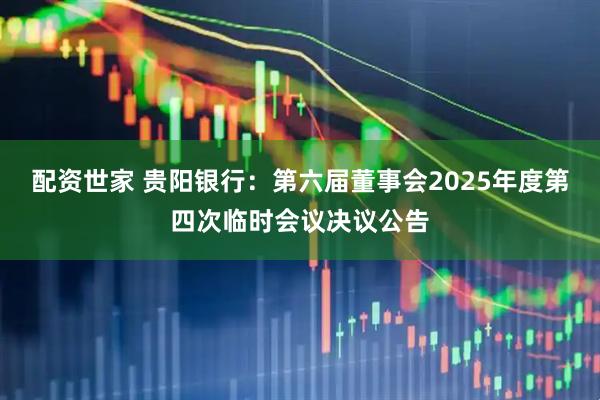 配资世家 贵阳银行：第六届董事会2025年度第四次临时会议决议公告