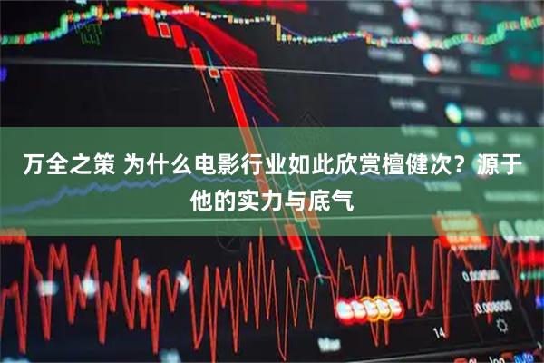 万全之策 为什么电影行业如此欣赏檀健次？源于他的实力与底气