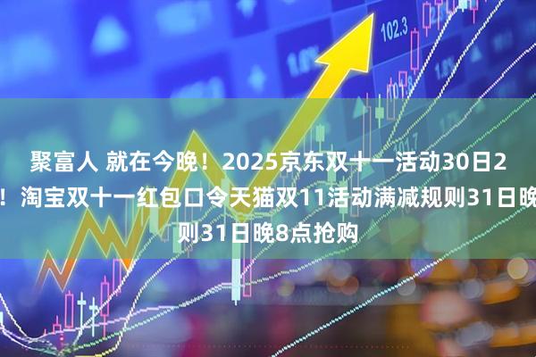 聚富人 就在今晚！2025京东双十一活动30日20点爆发！淘宝双十一红包口令天猫双11活动满减规则31日晚8点抢购