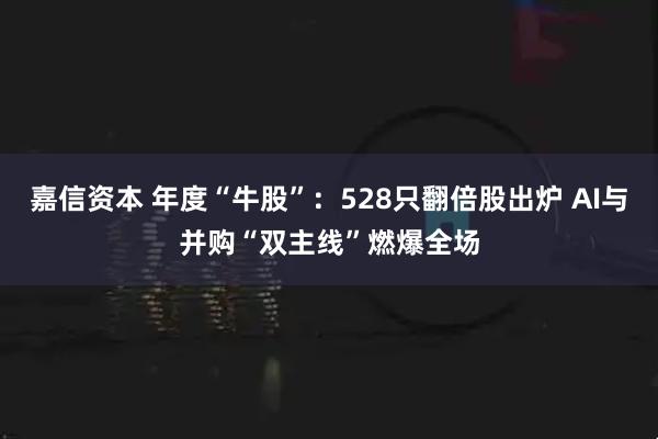 嘉信资本 年度“牛股”：528只翻倍股出炉 AI与并购“双主线”燃爆全场