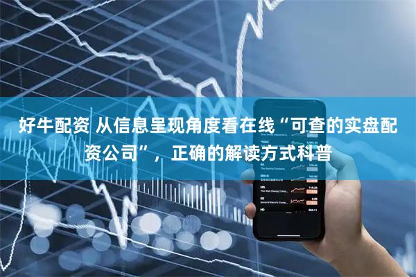 好牛配资 从信息呈现角度看在线“可查的实盘配资公司”，正确的解读方式科普