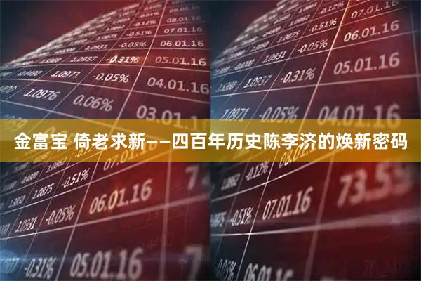 金富宝 倚老求新——四百年历史陈李济的焕新密码