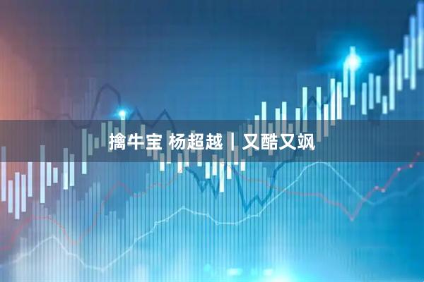 擒牛宝 杨超越｜又酷又飒