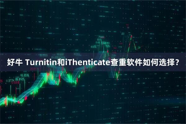 好牛 Turnitin和iThenticate查重软件如何选择？