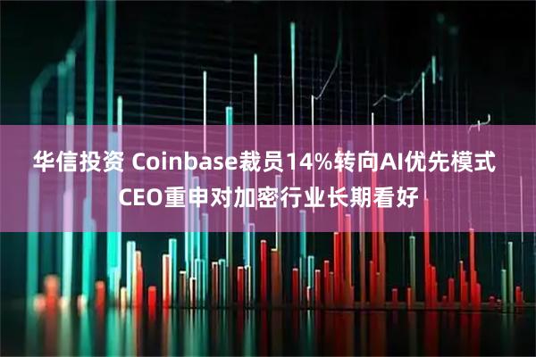 华信投资 Coinbase裁员14%转向AI优先模式 CEO重申对加密行业长期看好